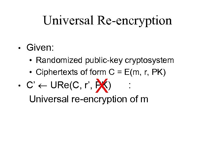 Universal Re-encryption • Given: • Randomized public-key cryptosystem • Ciphertexts of form C =