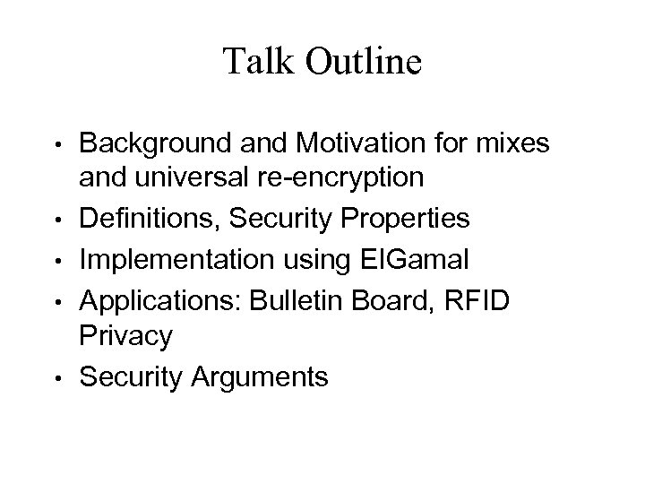 Talk Outline • • • Background and Motivation for mixes and universal re-encryption Definitions,