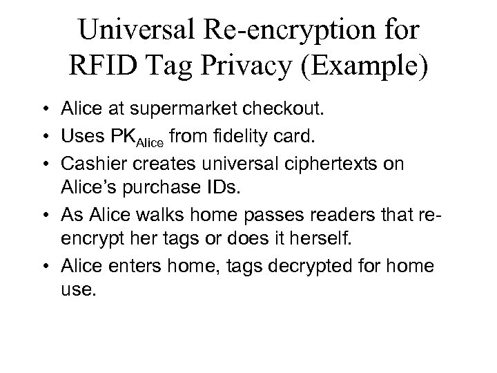 Universal Re-encryption for RFID Tag Privacy (Example) • Alice at supermarket checkout. • Uses