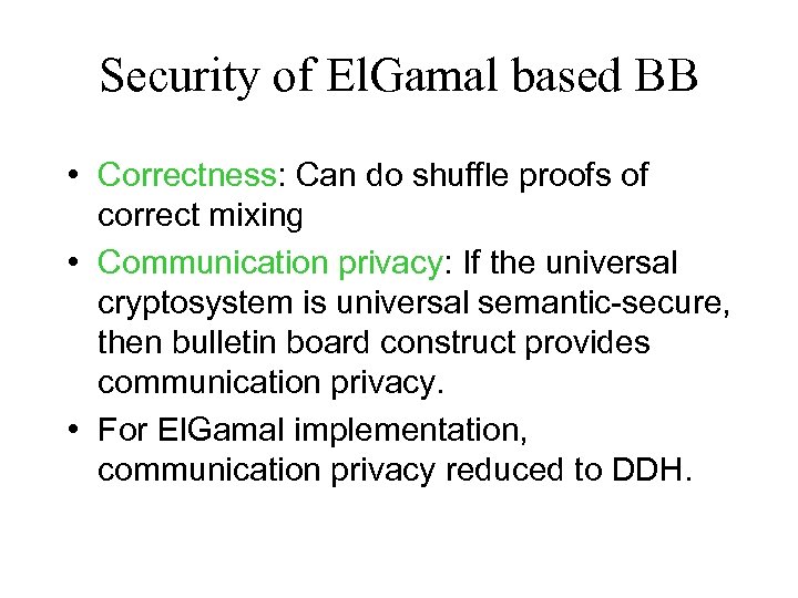 Security of El. Gamal based BB • Correctness: Can do shuffle proofs of correct