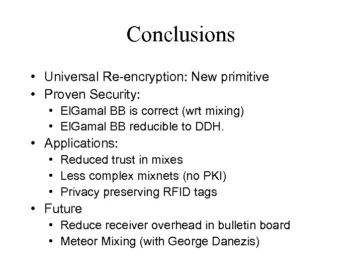 Conclusions • Universal Re-encryption: New primitive • Proven Security: • El. Gamal BB is