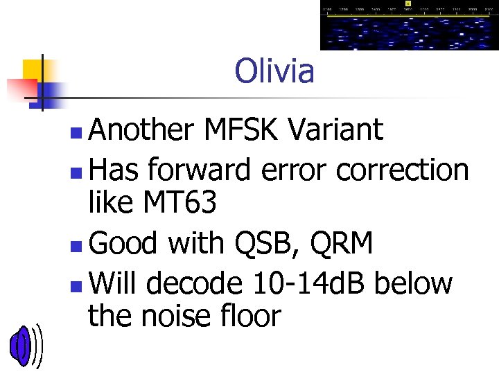 Olivia Another MFSK Variant n Has forward error correction like MT 63 n Good