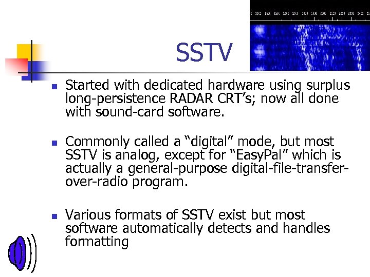 SSTV n n n Started with dedicated hardware using surplus long-persistence RADAR CRT’s; now