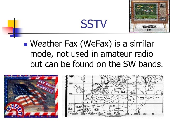 SSTV n Weather Fax (We. Fax) is a similar mode, not used in amateur