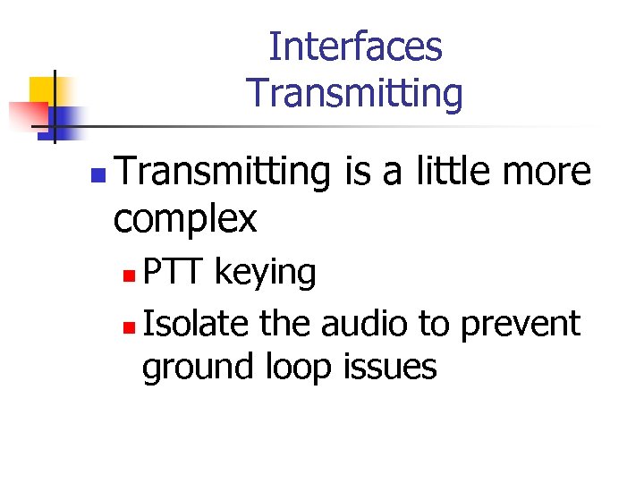 Interfaces Transmitting n Transmitting is a little more complex PTT keying n Isolate the