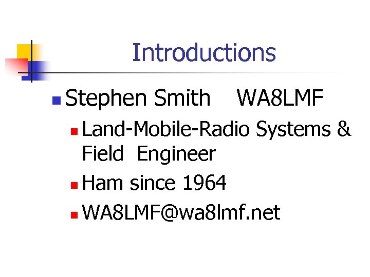 Introductions n Stephen Smith WA 8 LMF Land-Mobile-Radio Systems & Field Engineer n Ham