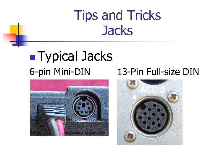 Tips and Tricks Jacks n Typical Jacks 6 -pin Mini-DIN 13 -Pin Full-size DIN