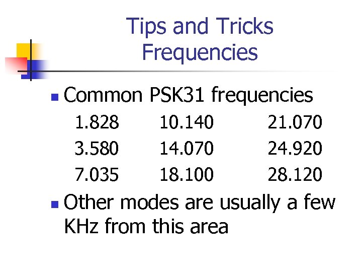 Tips and Tricks Frequencies n Common PSK 31 frequencies 1. 828 3. 580 7.