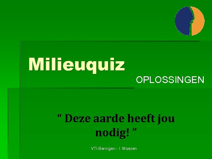 Milieuquiz OPLOSSINGEN “ Deze aarde heeft jou nodig! ” VTI-Beringen - I. Maesen 