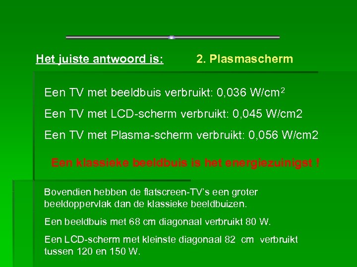 Het juiste antwoord is: 2. Plasmascherm Een TV met beeldbuis verbruikt: 0, 036 W/cm