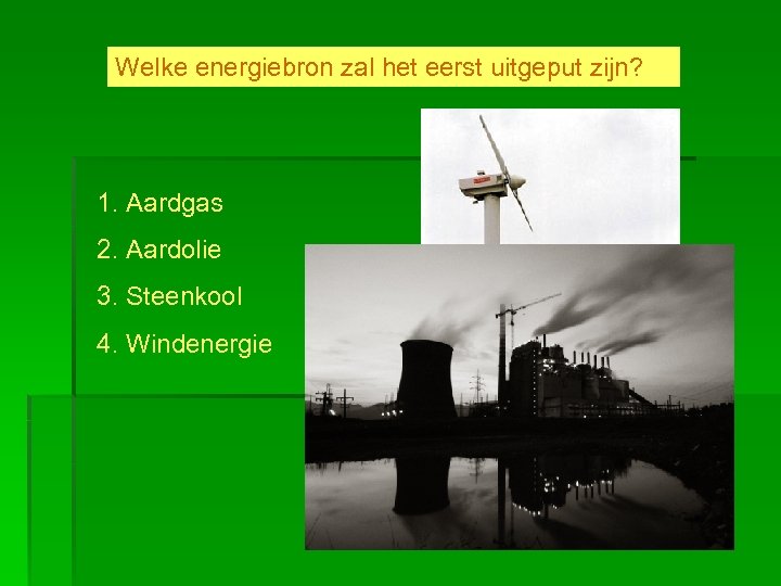 Welke energiebron zal het eerst uitgeput zijn? 1. Aardgas 2. Aardolie 3. Steenkool 4.