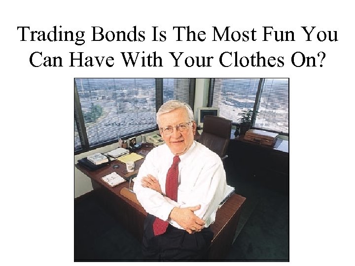 Trading Bonds Is The Most Fun You Can Have With Your Clothes On? 