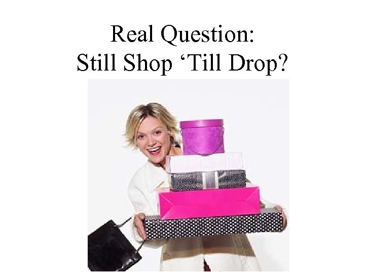 Real Question: Still Shop ‘Till Drop? 