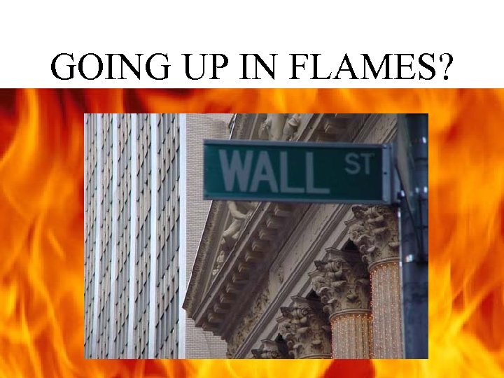 GOING UP IN FLAMES? 