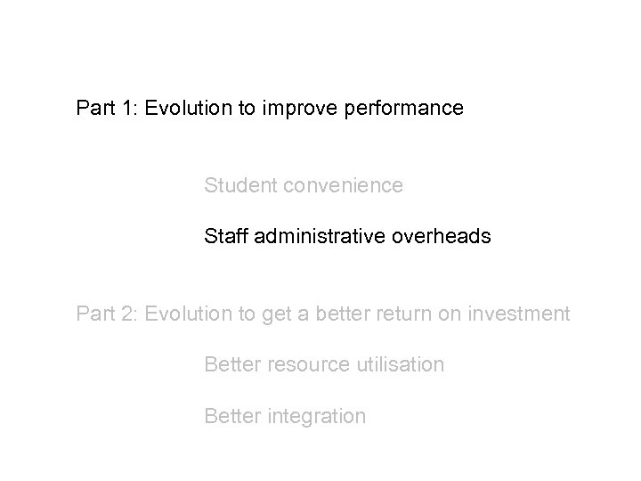 Part 1: Evolution to improve performance Student convenience Staff administrative overheads Part 2: Evolution