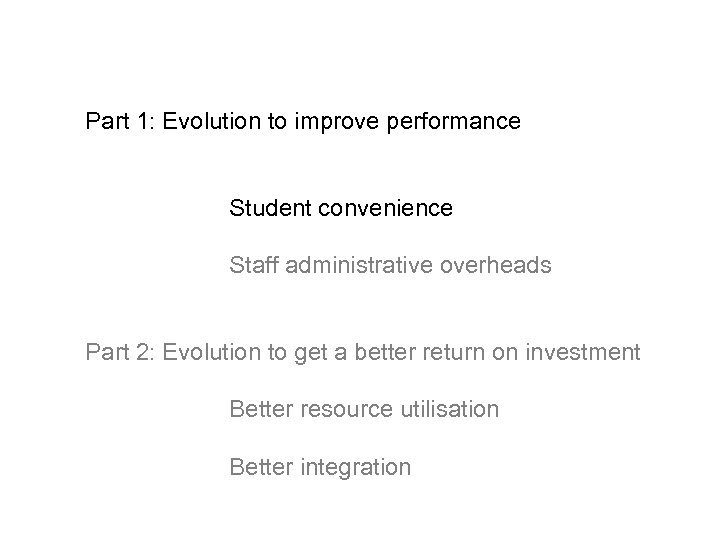 Part 1: Evolution to improve performance Student convenience Staff administrative overheads Part 2: Evolution
