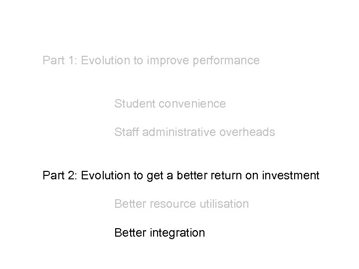 Part 1: Evolution to improve performance Student convenience Staff administrative overheads Part 2: Evolution