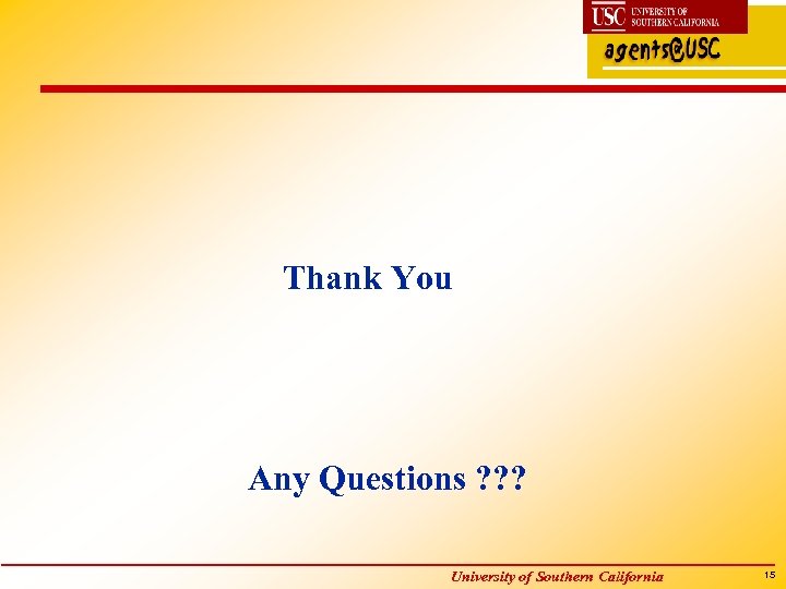 Thank You Any Questions ? ? ? University of Southern California 15 