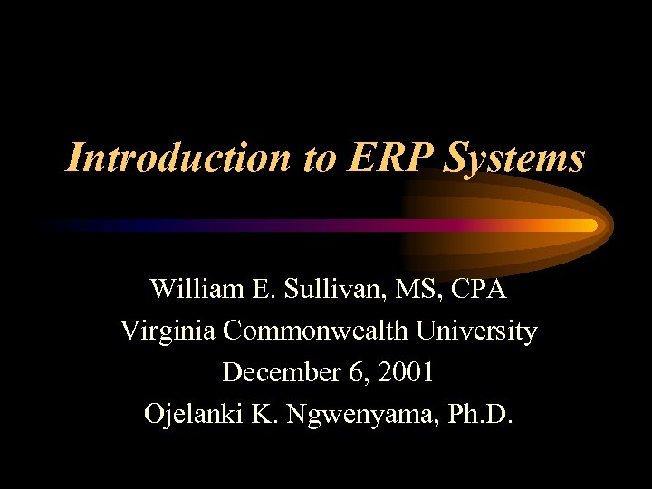 Introduction to ERP Systems William E. Sullivan, MS, CPA Virginia Commonwealth University December 6,