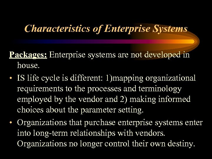 Characteristics of Enterprise Systems Packages: Enterprise systems are not developed in house. • IS