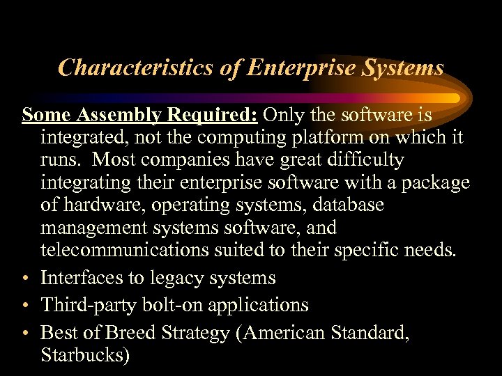 Characteristics of Enterprise Systems Some Assembly Required: Only the software is integrated, not the
