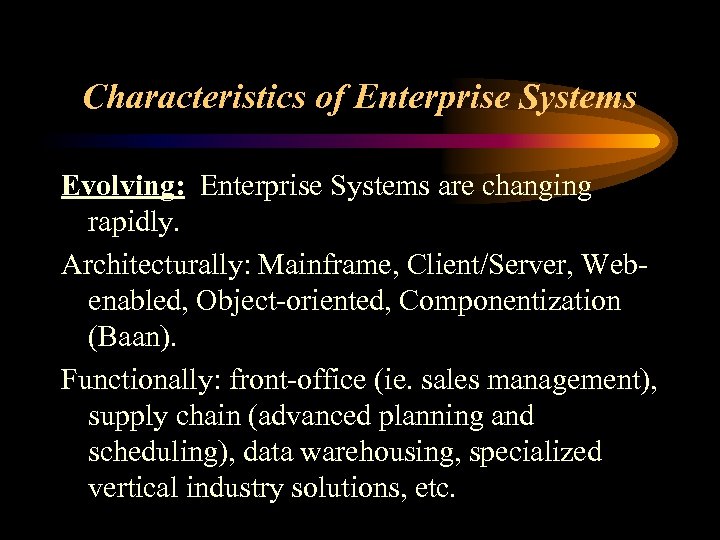 Characteristics of Enterprise Systems Evolving: Enterprise Systems are changing rapidly. Architecturally: Mainframe, Client/Server, Webenabled,