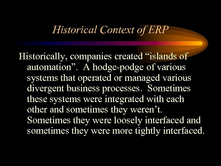 Historical Context of ERP Historically, companies created “islands of automation”. A hodge-podge of various