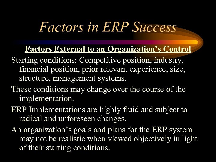 Factors in ERP Success Factors External to an Organization’s Control Starting conditions: Competitive position,
