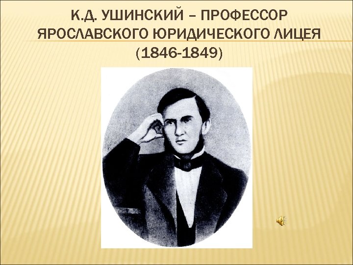 К. Д. УШИНСКИЙ – ПРОФЕССОР ЯРОСЛАВСКОГО ЮРИДИЧЕСКОГО ЛИЦЕЯ (1846 -1849) 