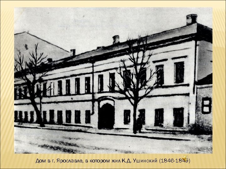 Дом в г. Ярославле, в котором жил К. Д. Ушинский (1846 -1849) 