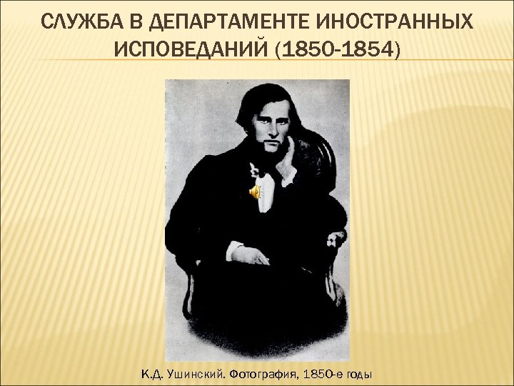 СЛУЖБА В ДЕПАРТАМЕНТЕ ИНОСТРАННЫХ ИСПОВЕДАНИЙ (1850 -1854) К. Д. Ушинский. Фотография, 1850 -е годы