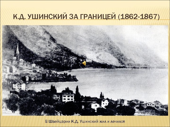 К. Д. УШИНСКИЙ ЗА ГРАНИЦЕЙ (1862 -1867) В Швейцарии К. Д. Ушинский жил и