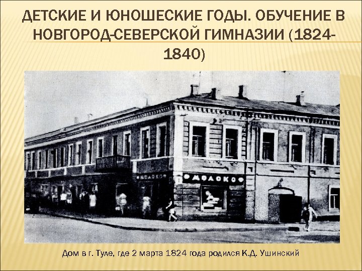 ДЕТСКИЕ И ЮНОШЕСКИЕ ГОДЫ. ОБУЧЕНИЕ В НОВГОРОД-СЕВЕРСКОЙ ГИМНАЗИИ (18241840) Дом в г. Туле, где