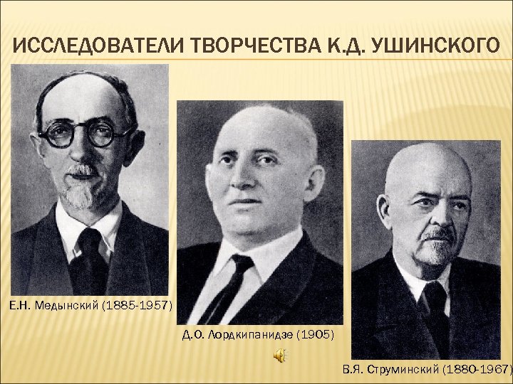 ИССЛЕДОВАТЕЛИ ТВОРЧЕСТВА К. Д. УШИНСКОГО Е. Н. Медынский (1885 -1957) Д. О. Лордкипанидзе (1905)