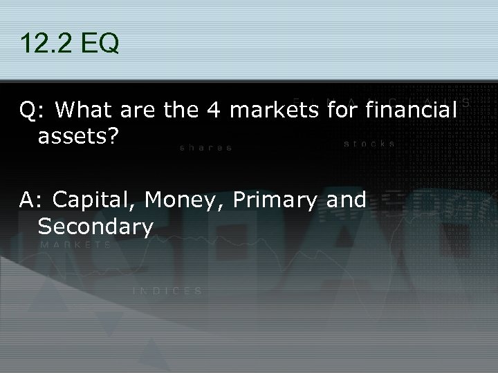 12. 2 EQ Q: What are the 4 markets for financial assets? A: Capital,