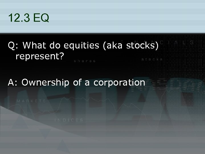 12. 3 EQ Q: What do equities (aka stocks) represent? A: Ownership of a