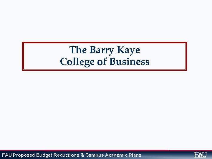The Barry Kaye College of Business FAU Proposed Budget Reductions & Campus Academic Plans