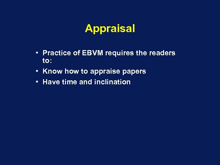 Appraisal • Practice of EBVM requires the readers to: • Know how to appraise