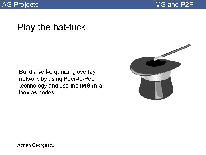 AG Projects Play the hat-trick Build a self-organizing overlay network by using Peer-to-Peer technology