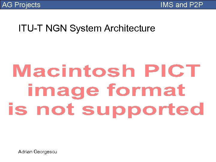 AG Projects ITU-T NGN System Architecture Adrian Georgescu IMS and P 2 P 