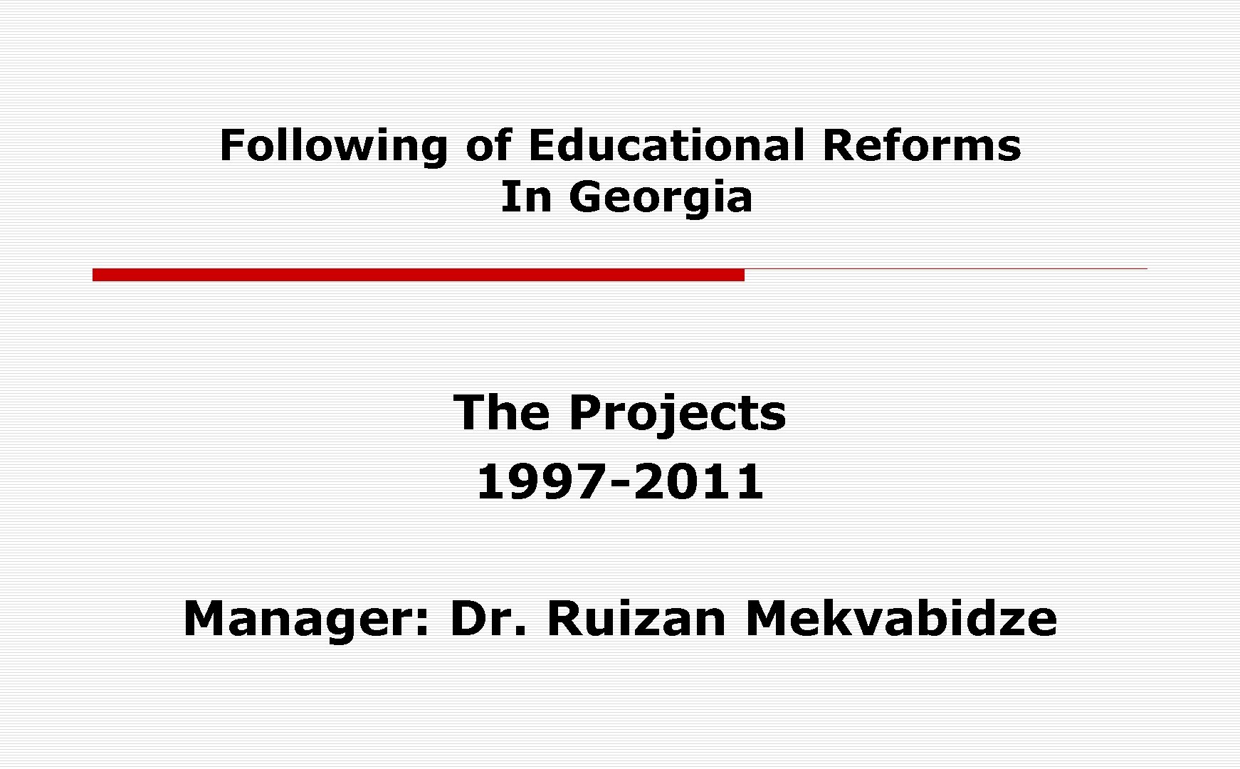 Following of Educational Reforms In Georgia The Projects 1997 -2011 Manager: Dr. Ruizan Mekvabidze