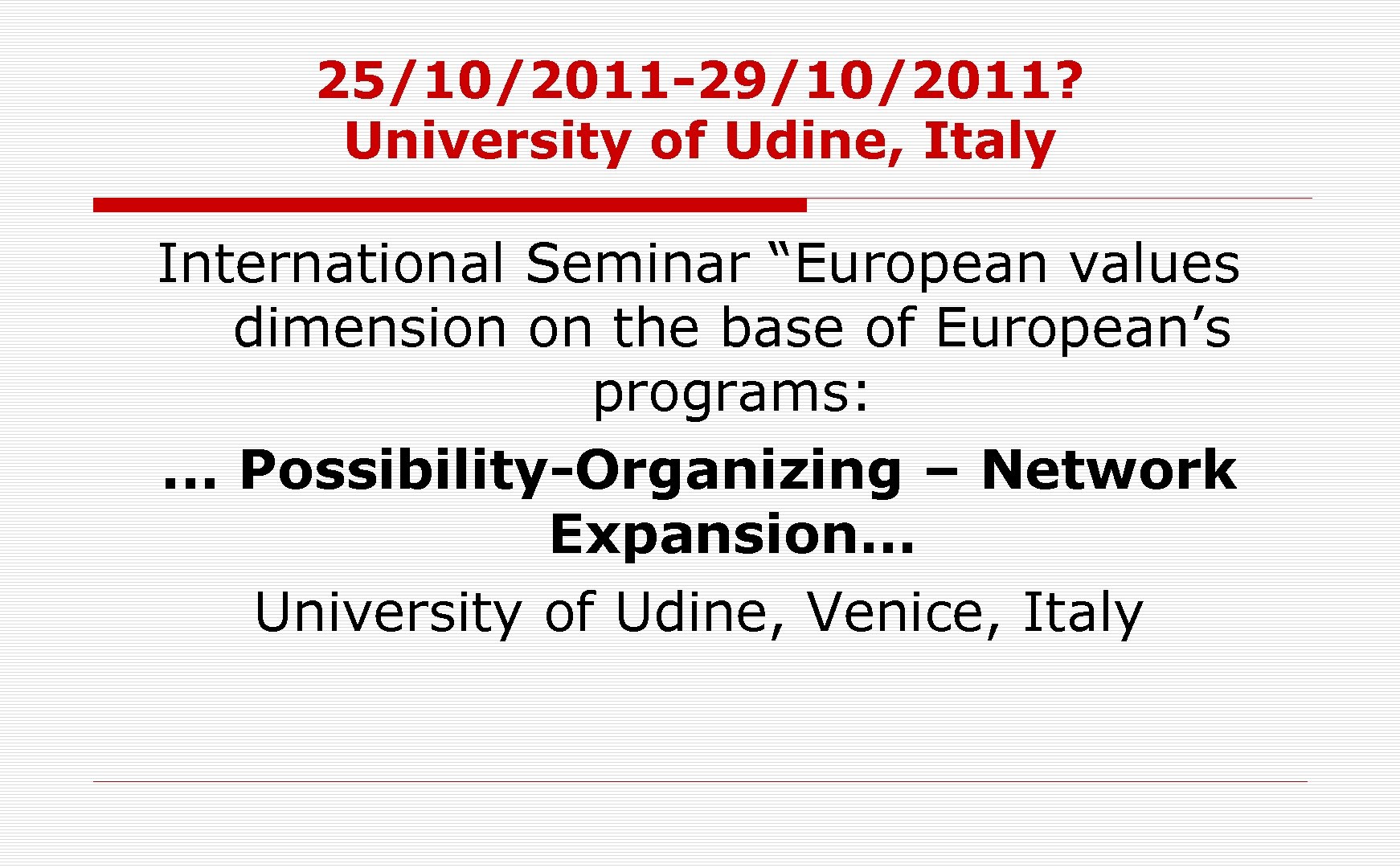 25/10/2011 -29/10/2011? University of Udine, Italy International Seminar “European values dimension on the base