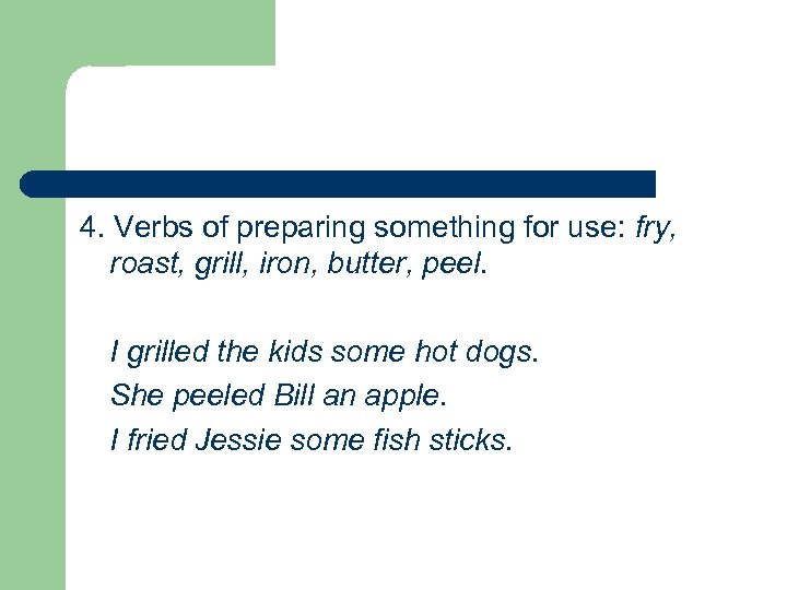 4. Verbs of preparing something for use: fry, roast, grill, iron, butter, peel. I