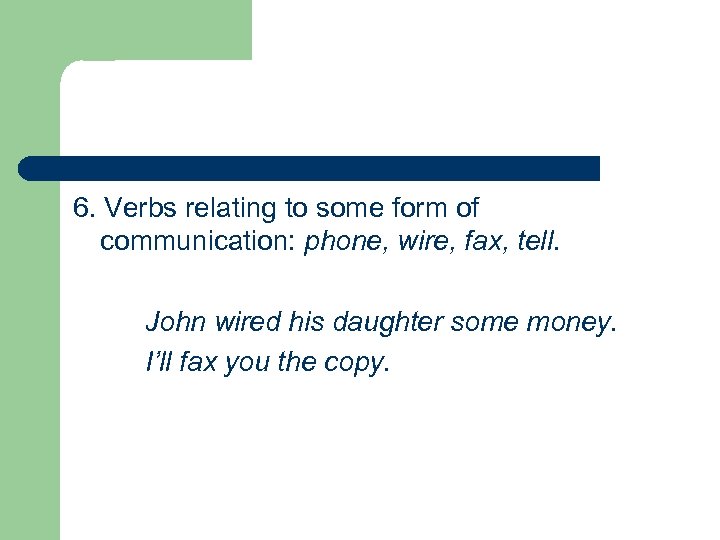 6. Verbs relating to some form of communication: phone, wire, fax, tell. John wired