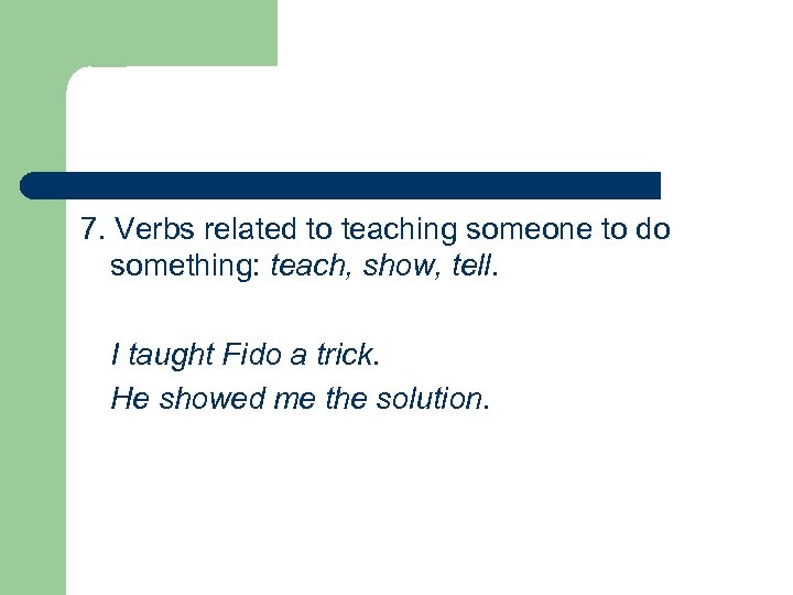 7. Verbs related to teaching someone to do something: teach, show, tell. I taught