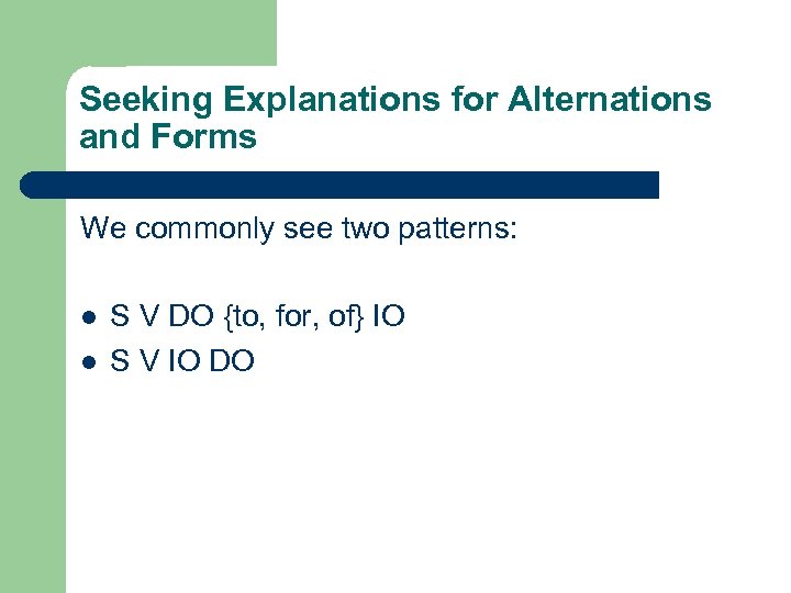 Seeking Explanations for Alternations and Forms We commonly see two patterns: l l S