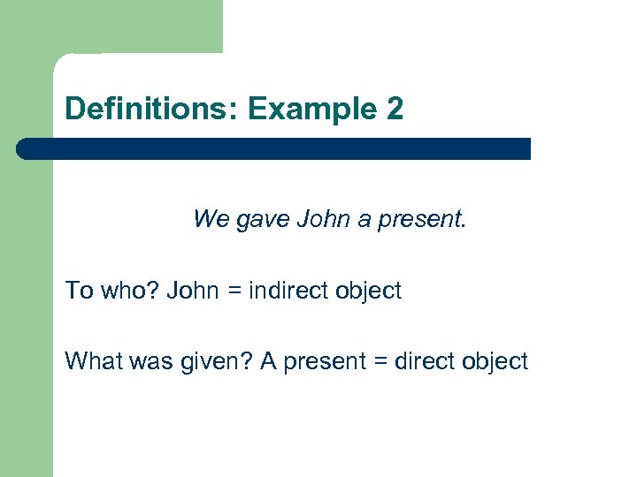 Definitions: Example 2 We gave John a present. To who? John = indirect object