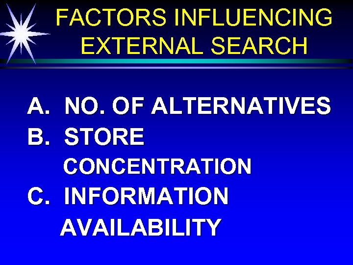 FACTORS INFLUENCING EXTERNAL SEARCH A. B. NO. OF ALTERNATIVES STORE CONCENTRATION C. INFORMATION AVAILABILITY