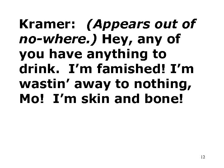Kramer: (Appears out of no-where. ) Hey, any of you have anything to drink.