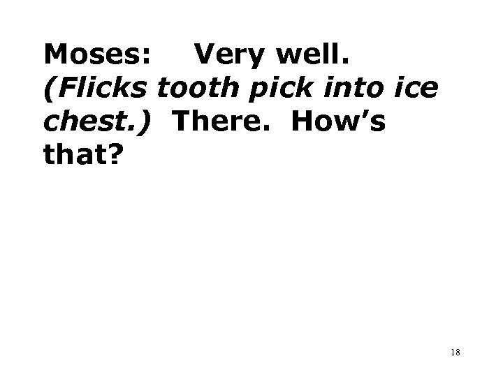 Moses: Very well. (Flicks tooth pick into ice chest. ) There. How’s that? 18